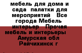 мебель для дома и сада, палатки для мероприятий - Все города Мебель, интерьер » Прочая мебель и интерьеры   . Амурская обл.,Райчихинск г.
